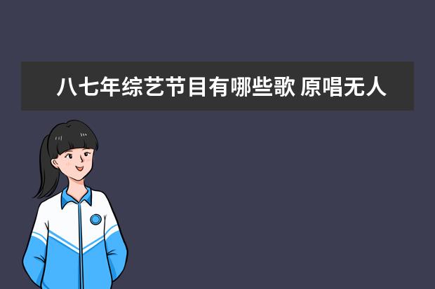 八七年综艺节目有哪些歌 原唱无人问津,翻唱却火的“烂大街”的歌曲有哪些? -...