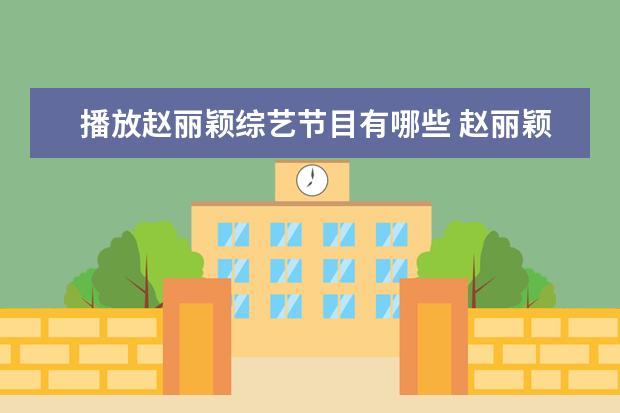 播放赵丽颖综艺节目有哪些 赵丽颖的综艺节目有哪些