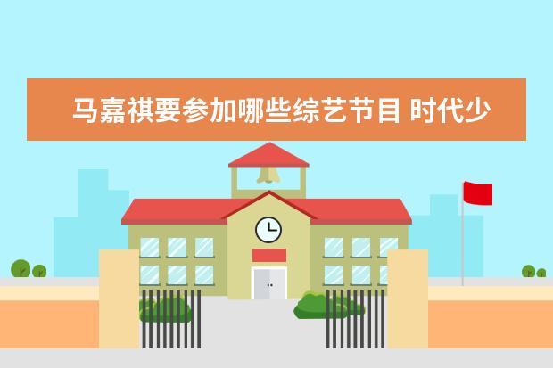 马嘉祺要参加哪些综艺节目 时代少年团的综艺有哪些?