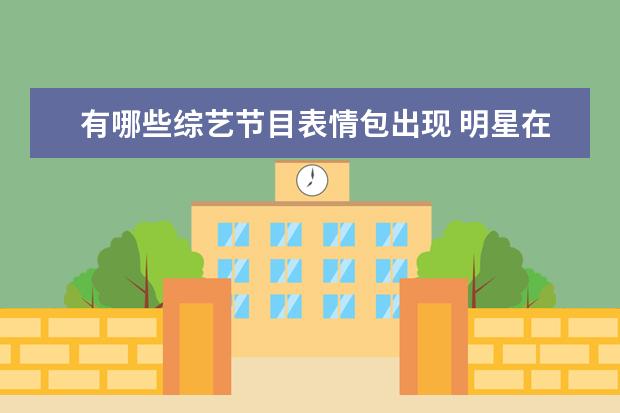有哪些综艺节目表情包出现 明星在综艺节目中出糗的瞬间都有哪些?