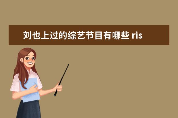 刘也上过的综艺节目有哪些 rise成员有哪些?