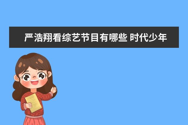 严浩翔看综艺节目有哪些 时代少年团所有综艺有哪些?
