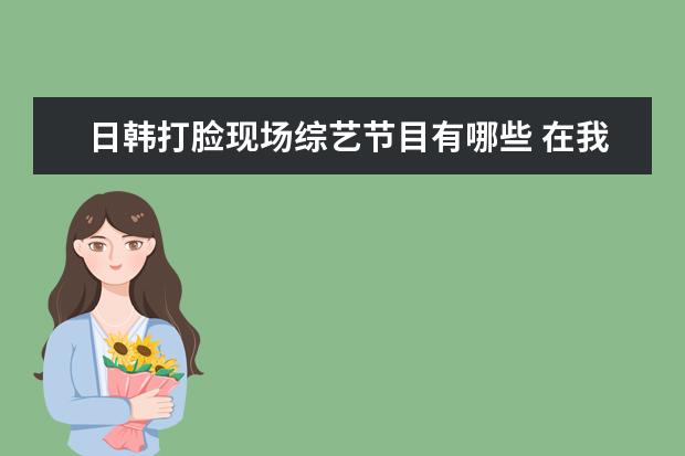 日韩打脸现场综艺节目有哪些 在我们恋爱吧综艺中,朱正廷为何总被打脸?