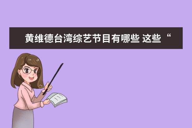 黄维德台湾综艺节目有哪些 这些“现象级”电视剧,你看过几部
