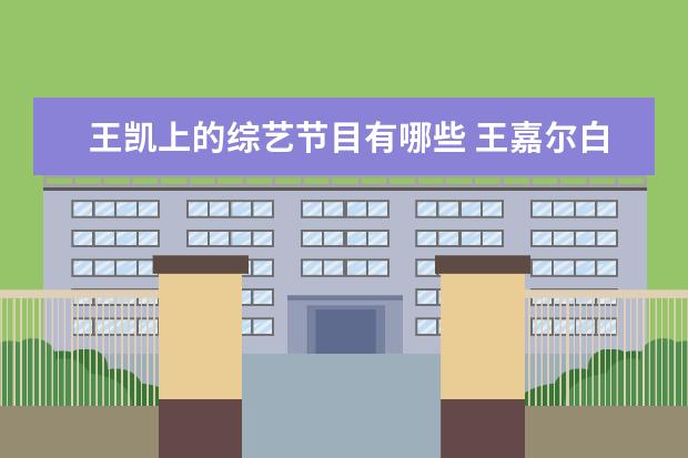 王凯上的综艺节目有哪些 王嘉尔白敬亭萧敬腾的王凯是什么综艺?