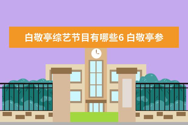白敬亭综艺节目有哪些6 白敬亭参加过哪些综艺?