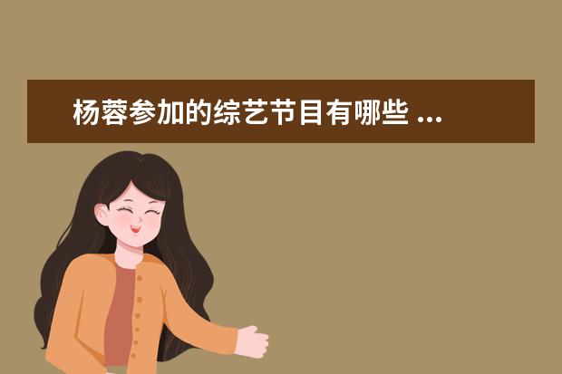 杨蓉参加的综艺节目有哪些 ...是活出勇气,像她一样“佛系”的演员还有哪些? - ...
