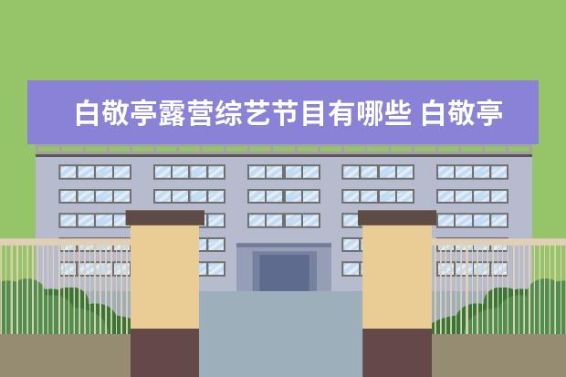 白敬亭露营综艺节目有哪些 白敬亭和杨超越的综艺叫什么名字?