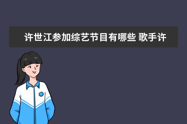 许世江参加综艺节目有哪些 歌手许世江怎么走红的