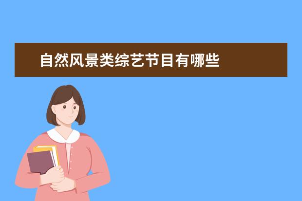 自然风景类综艺节目有哪些 
  有什么好看的综艺节目，这个问题真的是问对人了，作为一个资深综艺观众，分辨好的综艺节目和坏的综艺节目的能力已经炉火纯青。