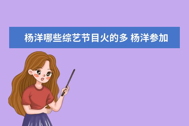 杨洋哪些综艺节目火的多 杨洋参加的综艺有哪些?