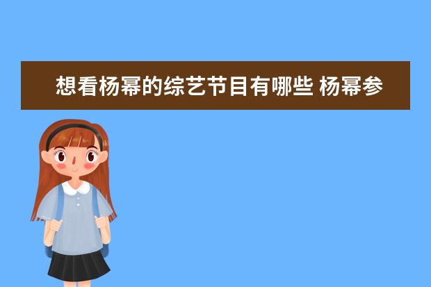 想看杨幂的综艺节目有哪些 杨幂参加过哪些综艺节目?表现的如何?