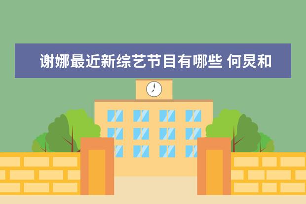 谢娜最近新综艺节目有哪些 何炅和谢娜最近的综艺