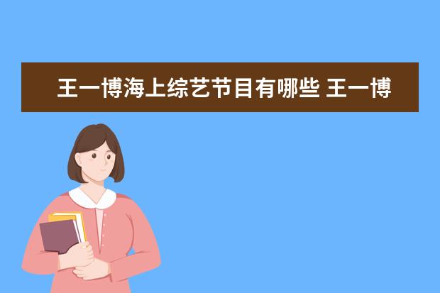 王一博海上综艺节目有哪些 王一博上过的所有综艺节目有哪些