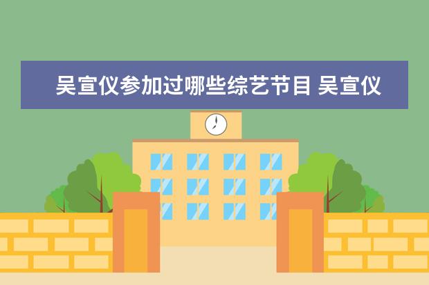 吴宣仪参加过哪些综艺节目 吴宣仪参加的综艺节目是?