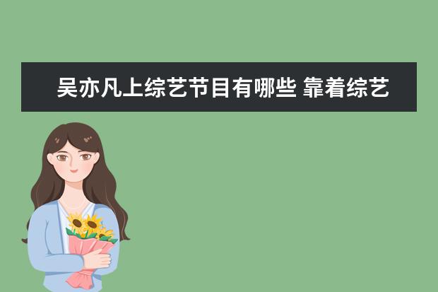 吴亦凡上综艺节目有哪些 靠着综艺节目维持人气的明星有哪些?