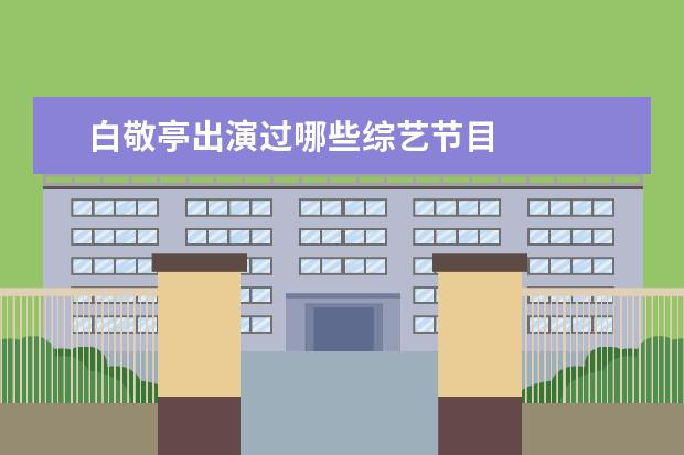 白敬亭出演过哪些综艺节目 
  <br/>