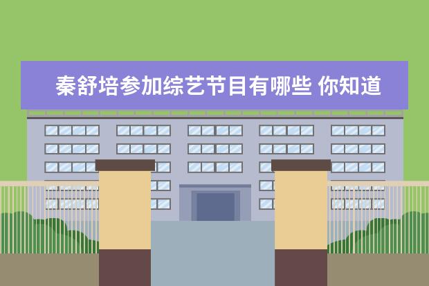 秦舒培参加综艺节目有哪些 你知道有哪些被封杀的女艺人?