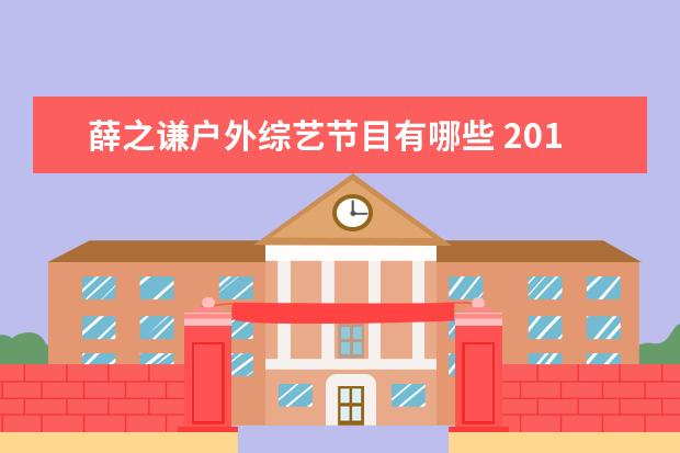 薛之谦户外综艺节目有哪些 2016年薛之谦所有综艺