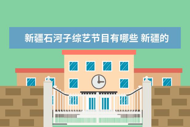 新疆石河子综艺节目有哪些 新疆的明星都有哪些?