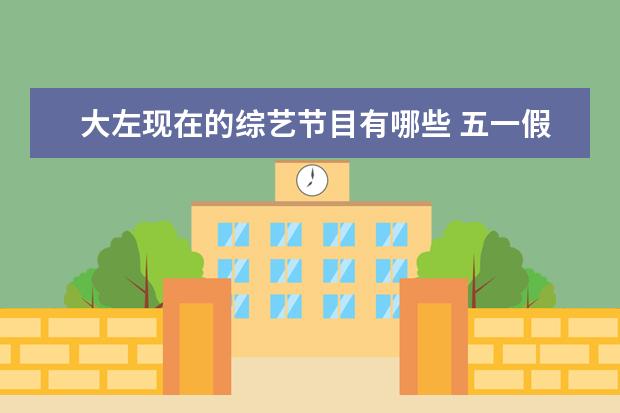 大左现在的综艺节目有哪些 五一假期宅在家里,有哪些值一看的电影、电视剧、综...