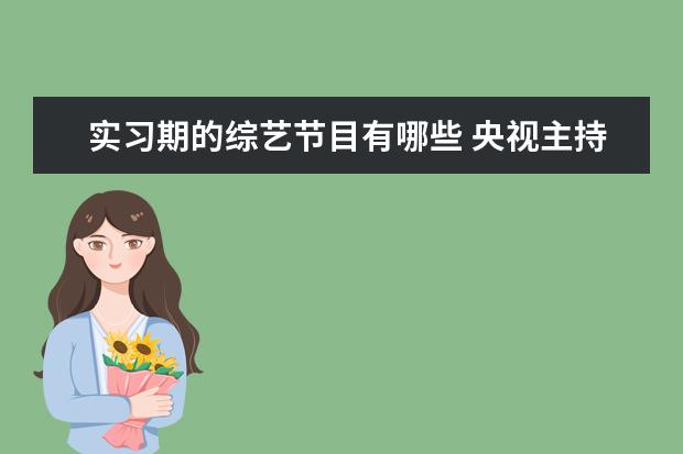 实习期的综艺节目有哪些 央视主持人上过快乐大本营吗