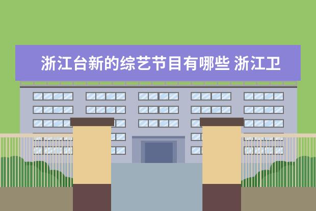 浙江台新的综艺节目有哪些 浙江卫视有什么综艺节目啊?