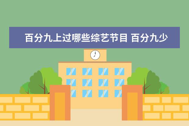 百分九上过哪些综艺节目 百分九少年,一起参演过哪些综艺节目?我只知道两个快...