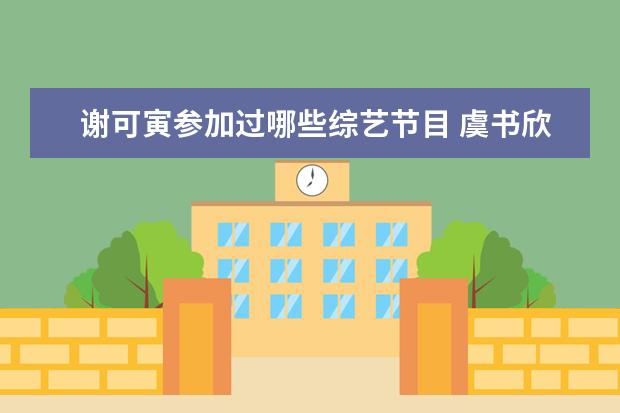 谢可寅参加过哪些综艺节目 虞书欣成脱袜子专业户,都脱了哪些明星的袜子呢? - ...