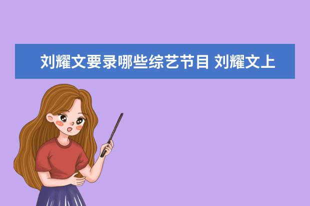 刘耀文要录哪些综艺节目 刘耀文上过哪些真人秀节目?