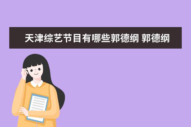 天津综艺节目有哪些郭德纲 郭德纲主持的综艺节目有哪些?