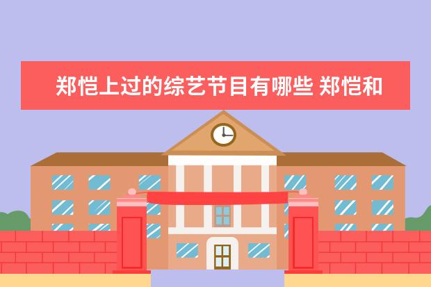 郑恺上过的综艺节目有哪些 郑恺和王晓晨参加的综艺节目名称