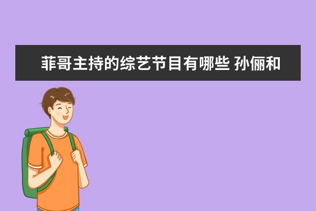 菲哥主持的综艺节目有哪些 孙俪和胡慧中什么关系?
