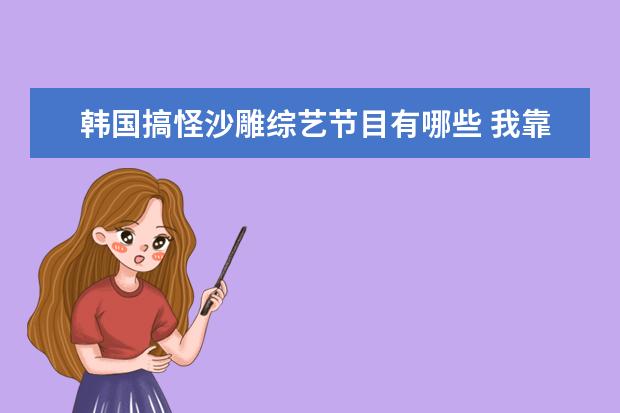 韩国搞怪沙雕综艺节目有哪些 我靠沙雕在综艺疯狂圈粉男主是谁