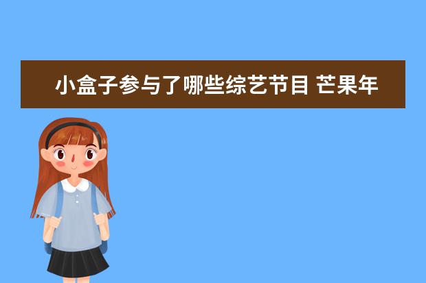 小盒子参与了哪些综艺节目 芒果年末会有怎样的爆款综艺?