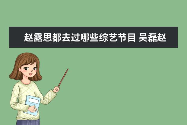 赵露思都去过哪些综艺节目 吴磊赵露思参加过的综艺