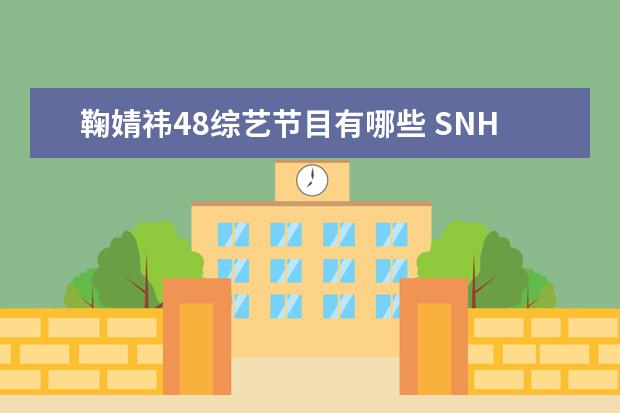 鞠婧祎48综艺节目有哪些 SNH48曾是很火爆的女子组合,但在SNH48里为什么只火...