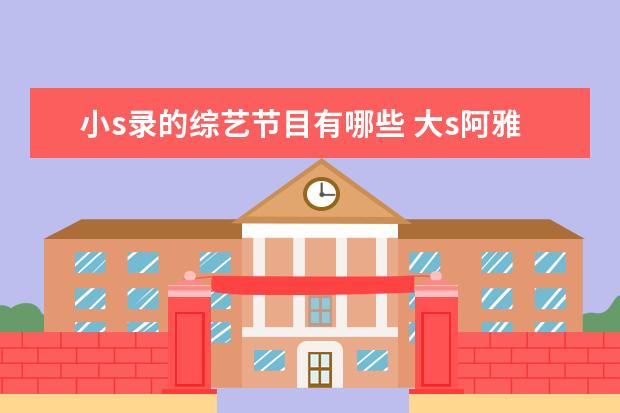 小s录的综艺节目有哪些 大s阿雅综艺节目叫什么名字