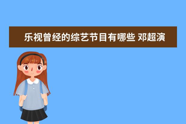 乐视曾经的综艺节目有哪些 邓超演技好吗?有哪些令人惊艳的代表作?