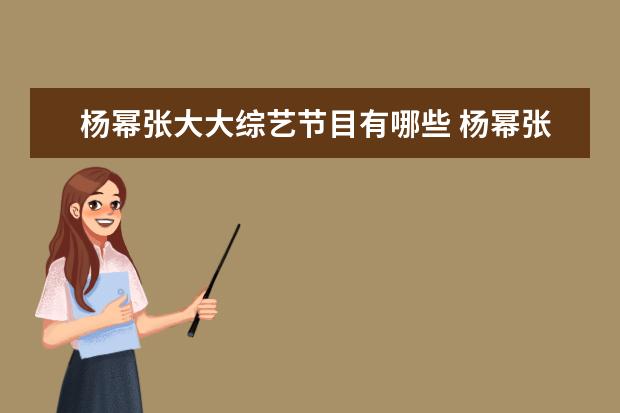 杨幂张大大综艺节目有哪些 杨幂张大大综艺节目叫什么名字