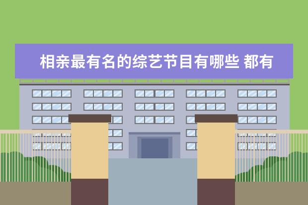 相亲最有名的综艺节目有哪些 都有哪些综艺节目相亲