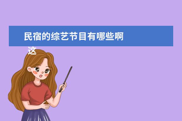 民宿的综艺节目有哪些啊 
  这是我最近看的一部综艺，我很久以前看过第一季，
  杨洋
  那季，在国外拍的，那时候也很向往旅游。
  <br/>