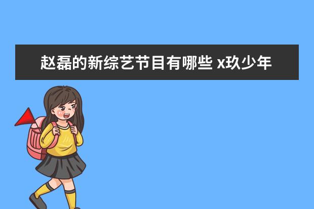 赵磊的新综艺节目有哪些 x玖少年团参加过的综艺节目有哪些?