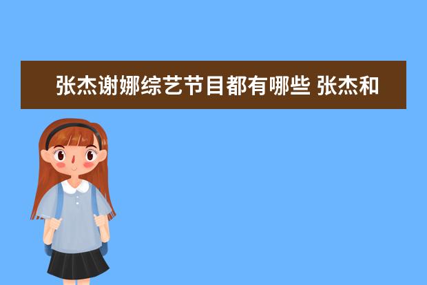 张杰谢娜综艺节目都有哪些 张杰和谢娜参加过的综艺节目名单(要全的)