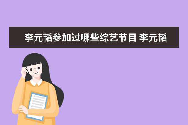 李元韬参加过哪些综艺节目 李元韬配音的角色有哪些?
