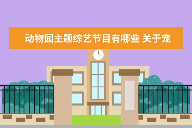 动物园主题综艺节目有哪些 关于宠物的综艺节目有哪些?