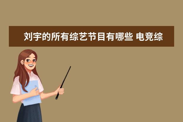 刘宇的所有综艺节目有哪些 电竞综艺《战至巅峰》定档,哪些明星艺人会参加这档...