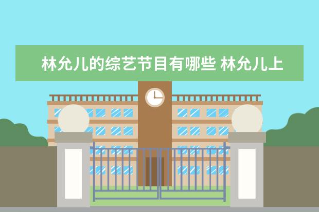 林允儿的综艺节目有哪些 林允儿上过的所有中国综艺节目