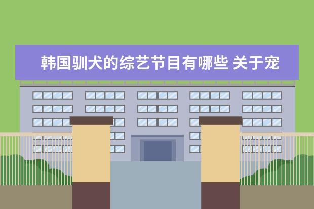 韩国驯犬的综艺节目有哪些 关于宠物的综艺节目有哪些?