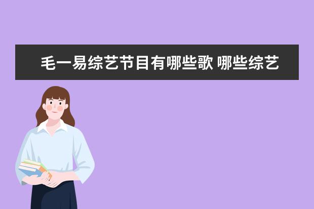 毛一易综艺节目有哪些歌 哪些综艺节目嘉宾的“神回复”,能尬得让你笑出内伤?...